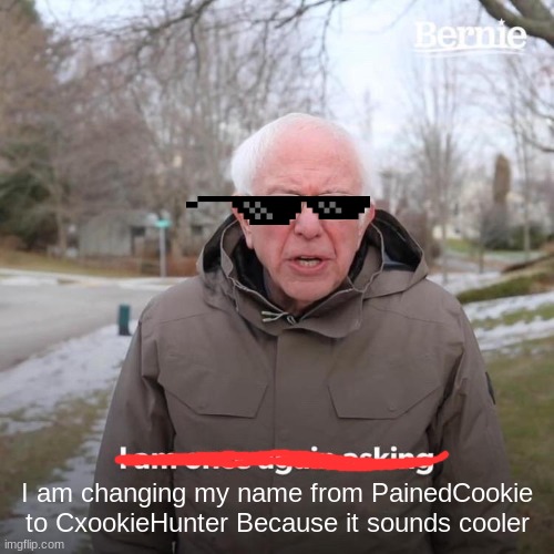 Made by formal username PainedCookie | I am changing my name from PainedCookie to CxookieHunter Because it sounds cooler | image tagged in memes,bernie i am once again asking for your support | made w/ Imgflip meme maker