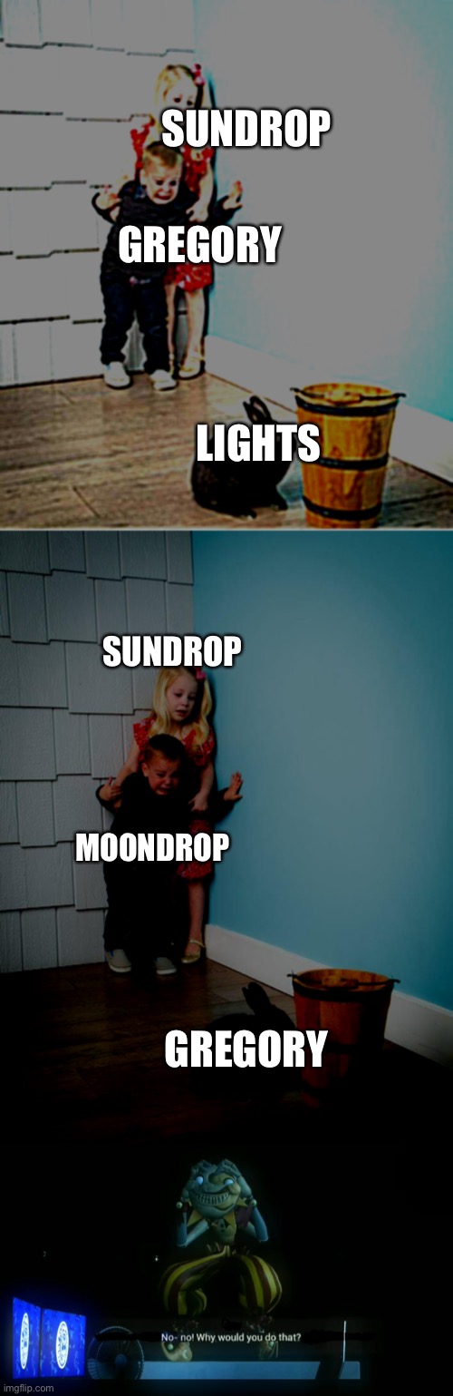 SUNDROP; GREGORY; LIGHTS; SUNDROP; MOONDROP; GREGORY | image tagged in children scared of rabbit,kids afraid of rabbit,why would you do that | made w/ Imgflip meme maker