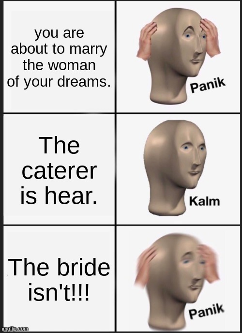 Panik Kalm Panik Meme | you are about to marry the woman of your dreams. The caterer is hear. The bride isn't!!! | image tagged in memes,panik kalm panik | made w/ Imgflip meme maker