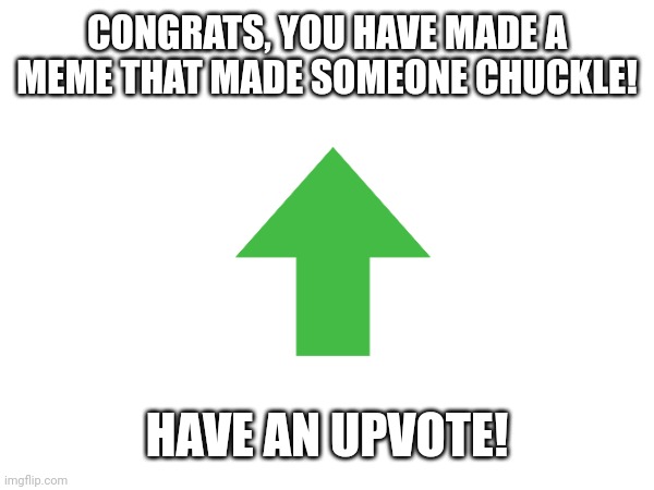 CONGRATS, YOU HAVE MADE A MEME THAT MADE SOMEONE CHUCKLE! HAVE AN UPVOTE! | made w/ Imgflip meme maker