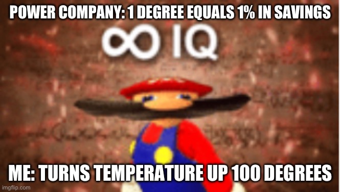 Goodbye power bill! | POWER COMPANY: 1 DEGREE EQUALS 1% IN SAVINGS; ME: TURNS TEMPERATURE UP 100 DEGREES | image tagged in infinite iq | made w/ Imgflip meme maker