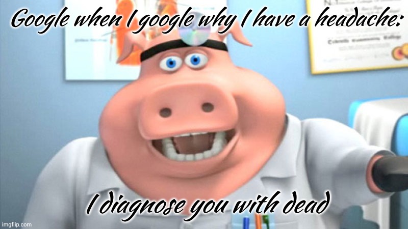 I Diagnose You With Dead | Google when I google why I have a headache: I diagnose you with dead | image tagged in i diagnose you with dead | made w/ Imgflip meme maker