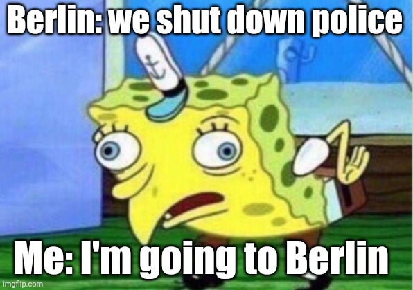 Berlin: we shut down police Me: I'm going to Berlin | image tagged in memes,mocking spongebob | made w/ Imgflip meme maker
