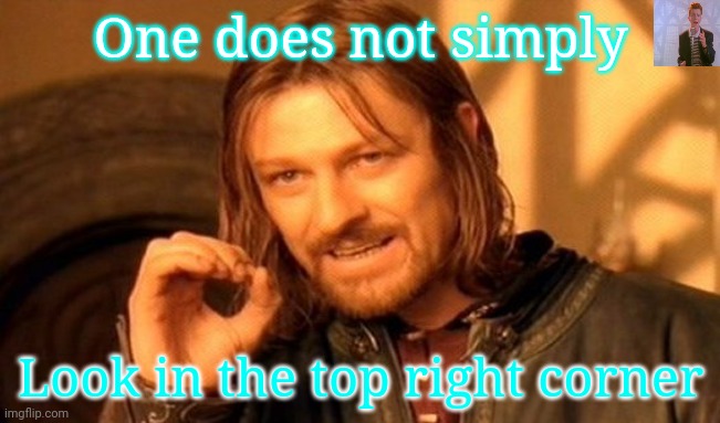 One Does Not Simply Meme | One does not simply; Look in the top right corner | image tagged in memes,one does not simply | made w/ Imgflip meme maker
