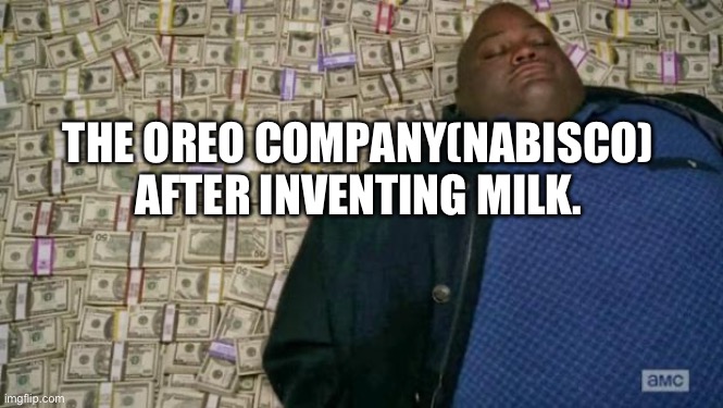 MONEHHHH | THE OREO COMPANY(NABISCO) AFTER INVENTING MILK. | image tagged in huell money | made w/ Imgflip meme maker