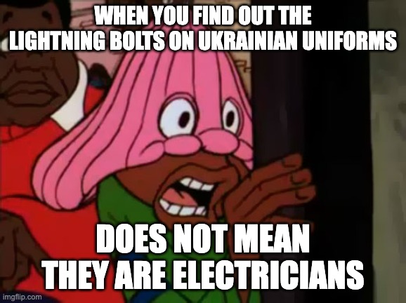 WHEN YOU FIND OUT THE LIGHTNING BOLTS ON UKRAINIAN UNIFORMS; DOES NOT MEAN THEY ARE ELECTRICIANS | made w/ Imgflip meme maker