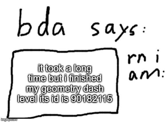 90182115 | it took a long time but i finished my geometry dash level its id is 90182115 | image tagged in official badlydrawnaxolotl announcement temp | made w/ Imgflip meme maker