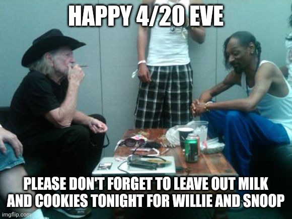 Willie N Snoop | HAPPY 4/20 EVE; PLEASE DON'T FORGET TO LEAVE OUT MILK AND COOKIES TONIGHT FOR WILLIE AND SNOOP | image tagged in willie n snoop | made w/ Imgflip meme maker