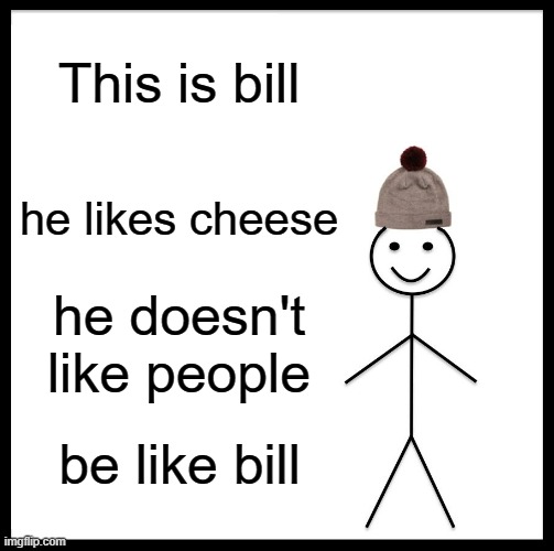 i know ive been gone but there is a good reason: I forgot the milk | This is bill; he likes cheese; he doesn't like people; be like bill | image tagged in memes,be like bill | made w/ Imgflip meme maker