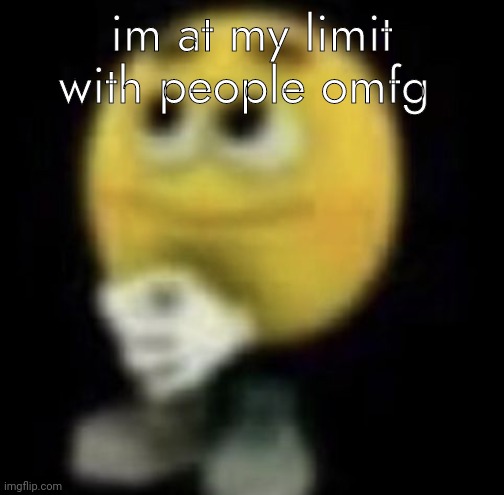 shit | im at my limit with people omfg | image tagged in shit | made w/ Imgflip meme maker