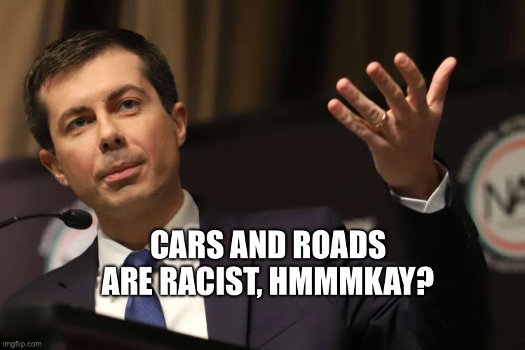 Pete Buttigieg | CARS AND ROADS ARE RACIST, HMMMKAY? | image tagged in pete buttigieg | made w/ Imgflip meme maker