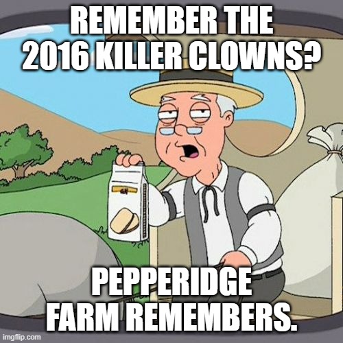 we were shaking on our way home when the flyers went out to the parents | REMEMBER THE 2016 KILLER CLOWNS? PEPPERIDGE FARM REMEMBERS. | image tagged in memes,pepperidge farm remembers | made w/ Imgflip meme maker