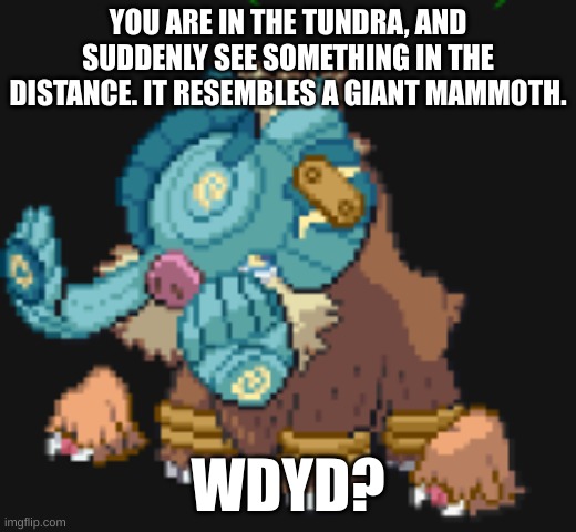 YOU ARE IN THE TUNDRA, AND SUDDENLY SEE SOMETHING IN THE DISTANCE. IT RESEMBLES A GIANT MAMMOTH. WDYD? | made w/ Imgflip meme maker