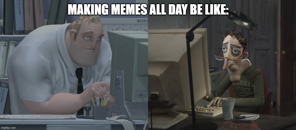 just imagine what the moderators go through every day | MAKING MEMES ALL DAY BE LIKE: | image tagged in mr incredible and mr jones on their computers | made w/ Imgflip meme maker