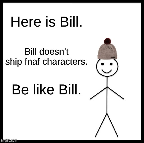 Be Like Bill Meme | Here is Bill. Bill doesn't ship fnaf characters. Be like Bill. | image tagged in memes,be like bill | made w/ Imgflip meme maker