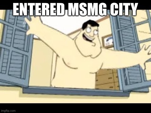 ENTERED MSMG CITY | made w/ Imgflip meme maker