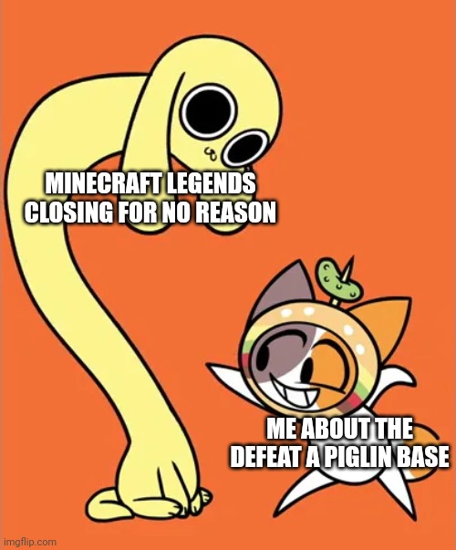As long as you save frequently it's fine. | MINECRAFT LEGENDS CLOSING FOR NO REASON; ME ABOUT THE DEFEAT A PIGLIN BASE | image tagged in chikn nuggit counter | made w/ Imgflip meme maker