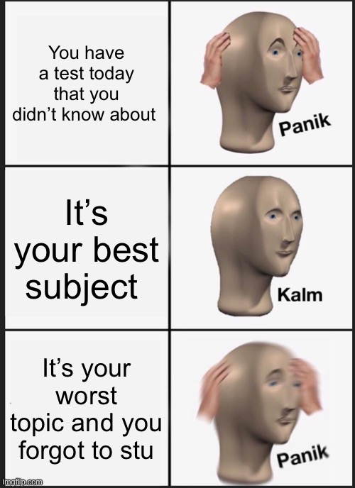 That one test | You have a test today that you didn’t know about; It’s your best subject; It’s your worst topic and you forgot to study | image tagged in memes,panik kalm panik | made w/ Imgflip meme maker