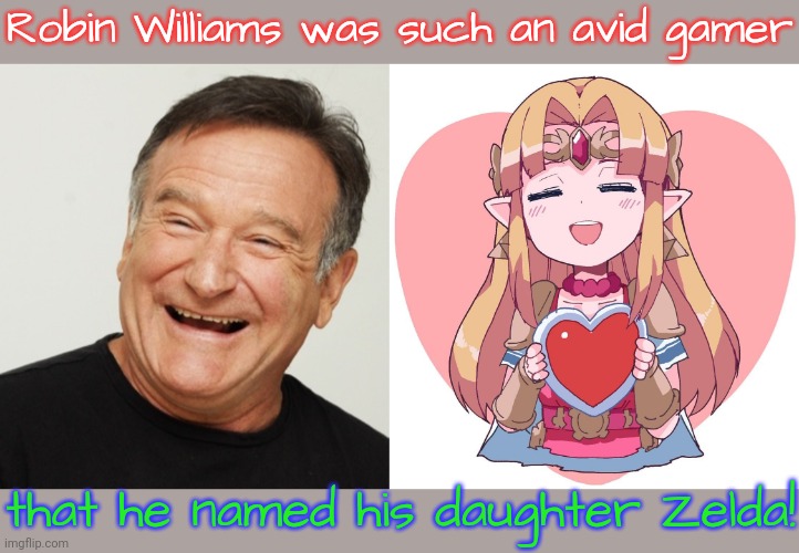 Rest in peace, king of Hyrule. | Robin Williams was such an avid gamer; that he named his daughter Zelda! | image tagged in robin williams,zelda with a heart,true story,actor,comedian | made w/ Imgflip meme maker