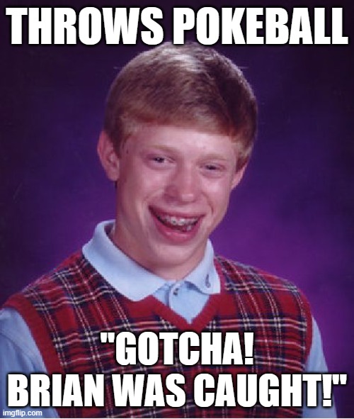 Bad Luck Brian uses Pokeball, but it seems to hit himself... | THROWS POKEBALL; "GOTCHA! BRIAN WAS CAUGHT!" | image tagged in memes,bad luck brian,pokemon | made w/ Imgflip meme maker