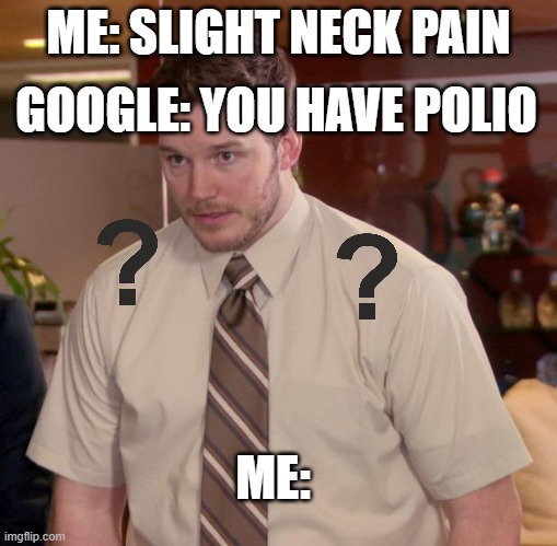 ????? | GOOGLE: YOU HAVE POLIO; ME: SLIGHT NECK PAIN; ME: | image tagged in memes,afraid to ask andy | made w/ Imgflip meme maker