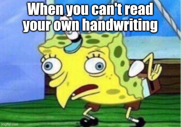 Handwriting memes | When you can't read your own handwriting | image tagged in memes,mocking spongebob | made w/ Imgflip meme maker