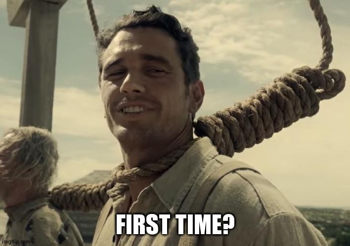 first time | FIRST TIME? | image tagged in first time | made w/ Imgflip meme maker
