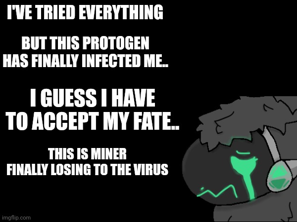 wdyd?? | I'VE TRIED EVERYTHING; BUT THIS PROTOGEN HAS FINALLY INFECTED ME.. I GUESS I HAVE TO ACCEPT MY FATE.. THIS IS MINER FINALLY LOSING TO THE VIRUS | image tagged in protogen | made w/ Imgflip meme maker