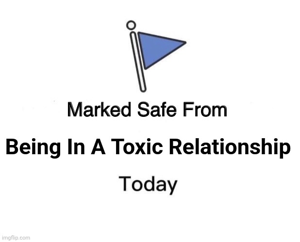 Marked Safe From Toxic Relationship | Being In A Toxic Relationship | image tagged in memes,marked safe from,toxic,relationships | made w/ Imgflip meme maker
