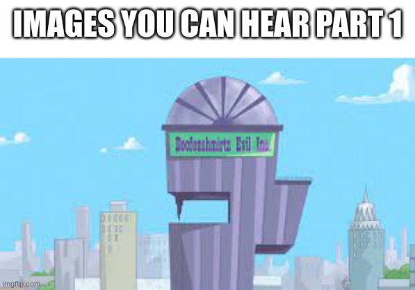 IMAGES YOU CAN HEAR PART 1 | image tagged in phineas and ferb,funny,memes,so true,what am i doing with my life,childhood | made w/ Imgflip meme maker