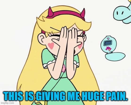 Star Butterfly Severe Facepalm | THIS IS GIVING ME HUGE PAIN. | image tagged in star butterfly severe facepalm,star vs the forces of evil | made w/ Imgflip meme maker