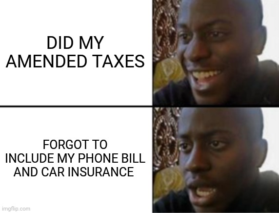 Oh yeah! Oh no... | DID MY AMENDED TAXES; FORGOT TO INCLUDE MY PHONE BILL AND CAR INSURANCE | image tagged in oh yeah oh no | made w/ Imgflip meme maker