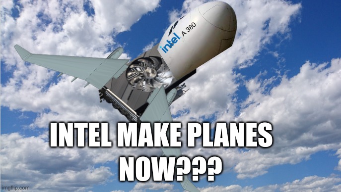 intel arc a380 plane | INTEL MAKE PLANES; NOW??? | image tagged in intel | made w/ Imgflip meme maker