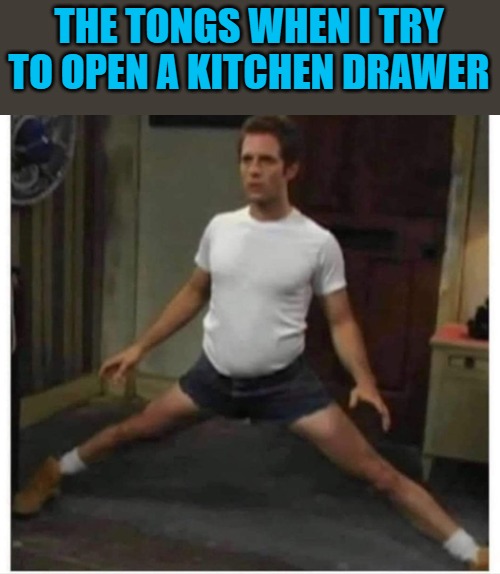 tongs | THE TONGS WHEN I TRY TO OPEN A KITCHEN DRAWER | image tagged in tongs,kewlew | made w/ Imgflip meme maker