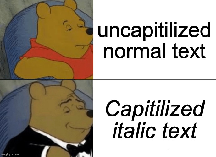 Tuxedo Winnie The Pooh | uncapitilized normal text; Capitilized italic text | image tagged in memes,tuxedo winnie the pooh,me irl | made w/ Imgflip meme maker