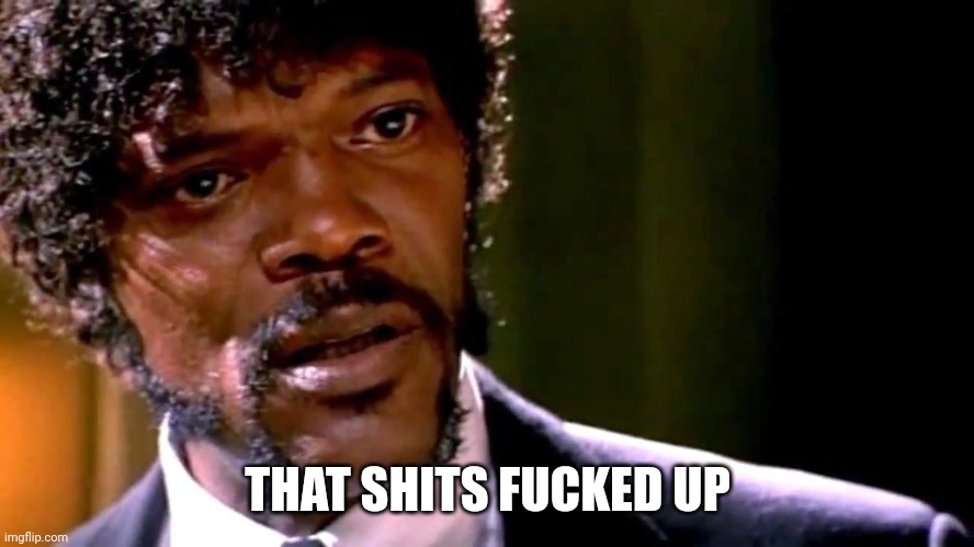 That Shit's Fucked Up | THAT SHITS FUCKED UP | image tagged in that shit's fucked up | made w/ Imgflip meme maker