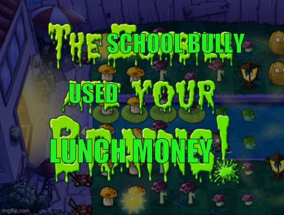 What’s up with my copy of PvZ?? ? | SCHOOL BULLY; USED; LUNCH MONEY | image tagged in the zombies ate your brains,school | made w/ Imgflip meme maker