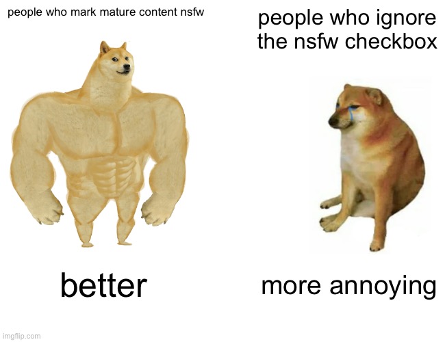mark your mature content nsfw | people who mark mature content nsfw; people who ignore the nsfw checkbox; better; more annoying | image tagged in memes,buff doge vs cheems | made w/ Imgflip meme maker