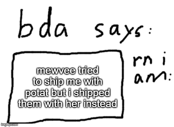hehehe | mewvee tried to ship me with potat but i shipped them with her instead | image tagged in official badlydrawnaxolotl announcement temp | made w/ Imgflip meme maker