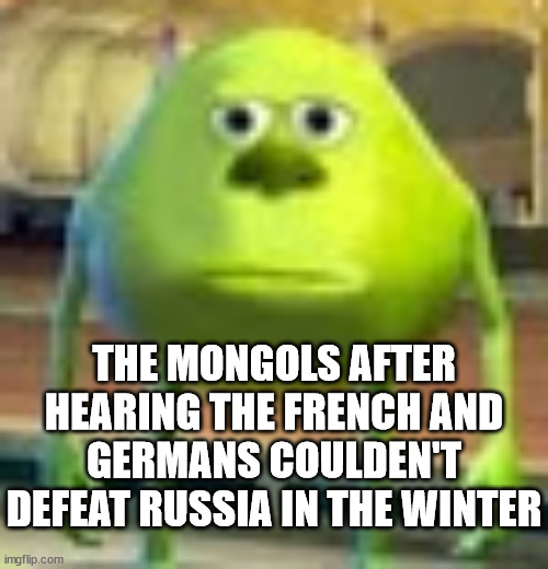 the mongols are disapointed | THE MONGOLS AFTER HEARING THE FRENCH AND GERMANS COULDEN'T DEFEAT RUSSIA IN THE WINTER | image tagged in sully wazowski | made w/ Imgflip meme maker