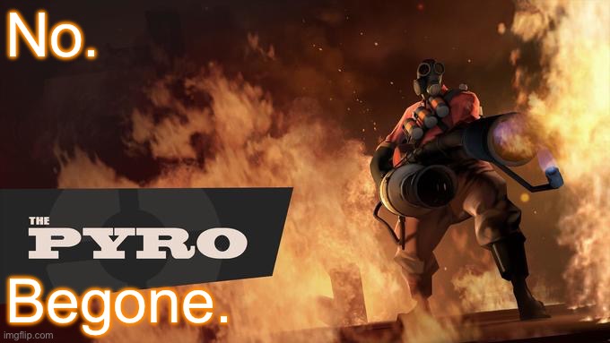 The Pyro - TF2 | No. Begone. | image tagged in the pyro - tf2 | made w/ Imgflip meme maker