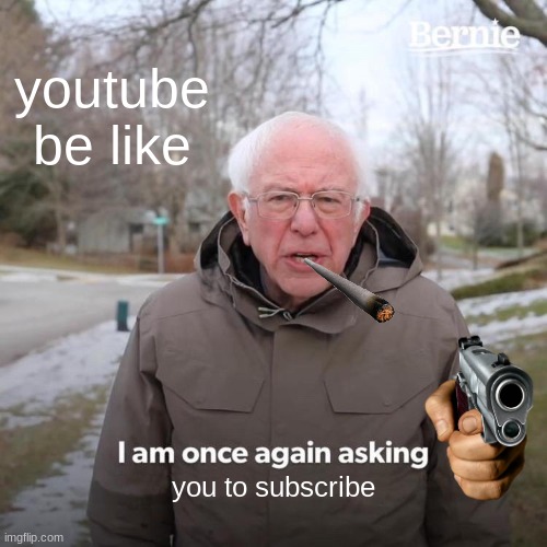 Bernie I Am Once Again Asking For Your Support | youtube be like; you to subscribe | image tagged in memes,bernie i am once again asking for your support | made w/ Imgflip meme maker