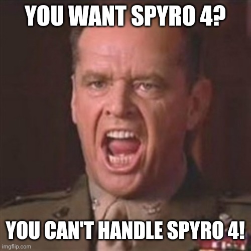 You can't handle the truth | YOU WANT SPYRO 4? YOU CAN'T HANDLE SPYRO 4! | image tagged in you can't handle the truth | made w/ Imgflip meme maker