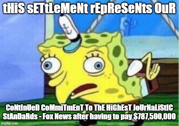 Mocking Spongebob | tHiS sETtLeMeNt rEpReSeNts OuR; CoNtInUeD CoMmiTmEnT To ThE HiGhEsT JoUrNaLiStIC StAnDaRds - Fox News after having to pay $787,500,000 | image tagged in memes,mocking spongebob | made w/ Imgflip meme maker