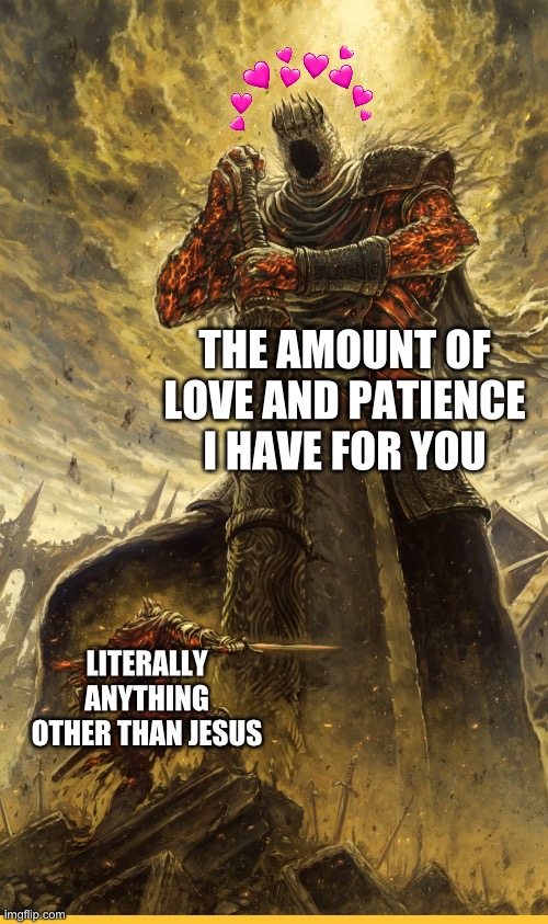 It never ends with me | THE AMOUNT OF LOVE AND PATIENCE I HAVE FOR YOU; LITERALLY ANYTHING OTHER THAN JESUS | image tagged in fantasy painting,wholesome | made w/ Imgflip meme maker
