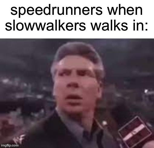x when x walks in | speedrunners when slowwalkers walks in: | image tagged in x when x walks in,video games | made w/ Imgflip meme maker