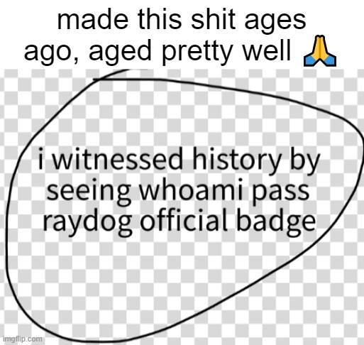 I Witnessed History Badge | made this shit ages ago, aged pretty well 🙏 | image tagged in i witnessed history badge | made w/ Imgflip meme maker