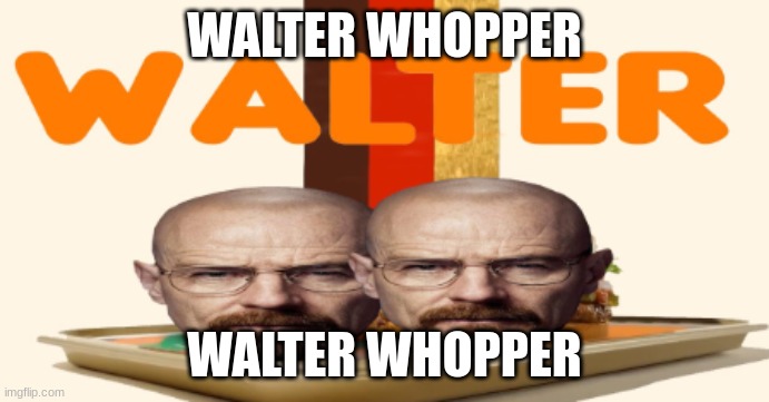 WALTER WHOPPER; WALTER WHOPPER | made w/ Imgflip meme maker