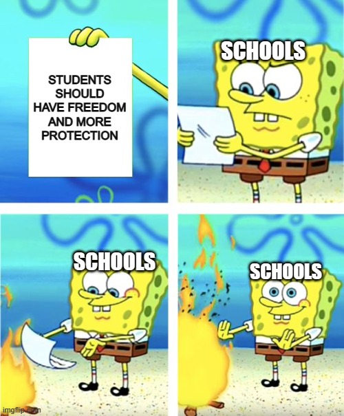 so relatable | STUDENTS SHOULD HAVE FREEDOM AND MORE PROTECTION; SCHOOLS; SCHOOLS; SCHOOLS | image tagged in spongebob burning paper,memes,relatable | made w/ Imgflip meme maker