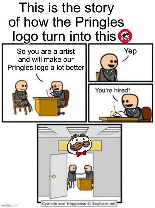 This is the story of how the Pringles logo is trash | This is the story of how the Pringles logo turn into this; Yep; So you are a artist and will make our Pringles logo a lot better | image tagged in your hired,pringles,food,logo,memes | made w/ Imgflip meme maker